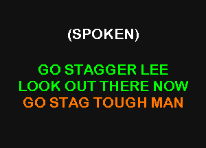 (SPOKEN)

G0 STAGGER LEE
LOOK OUT THERE NOW
G0 STAG TOUGH MAN