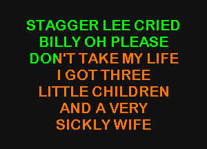 STAGGER LEE CRIED
BILLY 0H PLEASE
DON'T TAKE MY LIFE
IGOT THREE
LITTLE CHILDREN
AND A VERY
SICKLYWIFE