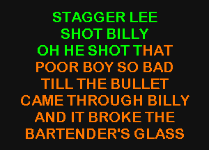 STAGGER LEE
SHOT BILLY

0H HESHOT THAT

POOR BOY SO BAD

TILL THE BULLET
CAMETHROUGH BILLY

AND IT BROKETHE
BARTENDER'S GLASS