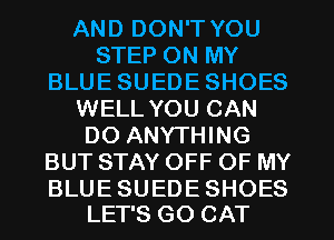 AND DON'T YOU
STEP ON MY
BLUESUEDESHOES
WELL YOU CAN
DO ANYTHING
BUT STAY OFF OF MY

BLUE SUEDE SHOES
LET'S GO CAT