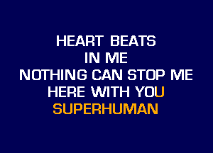 HEART BEATS
IN ME
NOTHING CAN STOP ME
HERE WITH YOU
SUPERHUMAN