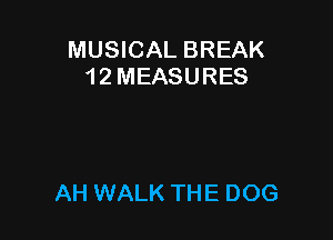 MUSICAL BREAK
1 2 MEASURES

AH WALK THE DOG