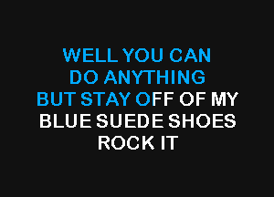 WELL YOU CAN
DO ANYTHING
BUT STAY OFF OF MY
BLUESUEDESHOES
ROCK IT