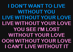 LIVE WITHOUT YOU R LOVE
YOU SEE I'M LOST
WITHOUT YOUR LOVE

00H WITHOUT YOUR LOVE
I CAN'T LIVEWITHOUT IT