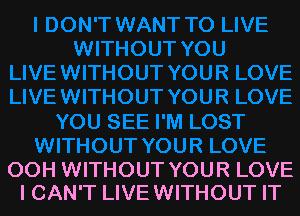 OOH WITHOUT YOUR LOVE
I CAN'T LIVEWITHOUT IT