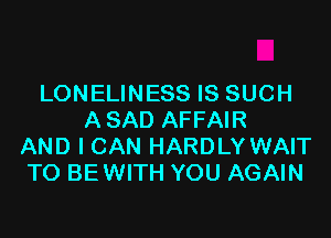 LONELINESS IS SUCH

A SAD AFFAIR
AND I CAN HARDLY WAIT
TO BE WITH YOU AGAIN