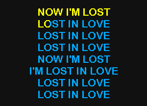 NOW I'M LOST
LOST IN LOVE
LOST IN LOVE
LOST IN LOVE
NOW I'M LOST
I'M LOST IN LOVE

LOST IN LOVE
LOST IN LOVE l