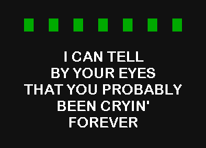 I CAN TELL
BY YOUR EYES

THAT YOU PROBABLY
BEEN CRYIN'
FOREVER