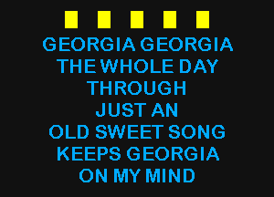 El El I3 U U
GEORGIAGEORGIA
THEWHOLEDAY
THROUGH
JUSTAN
OLD SWEET SONG

KEEPS GEORGIA
ON MY MIND l
