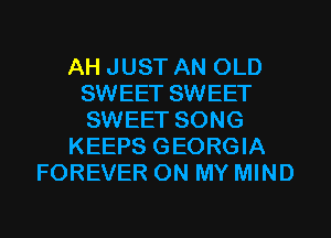 AH JUST AN OLD
SWEET SWEET
SWEET SONG

KEEPS GEORGIA

FOREVER ON MY MIND