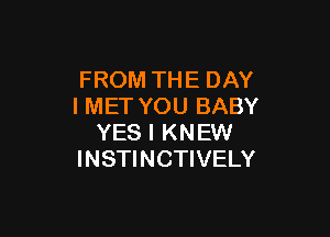 FROM THE DAY
I MET YOU BABY

YES I KN EW
INSTINCTIVELY