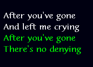 After you've gone
And left me crying
After you've gone
There's no denying