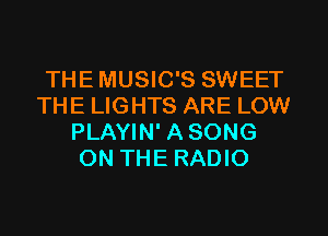 THEMUSIC'S SWEET
THE LIGHTS ARE LOW
PLAYIN' ASONG
ON THE RADIO