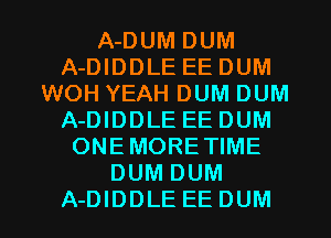 A-DUM DUM
A-DIDDLE EE DUM
WOH YEAH DUM DUM
A-DIDDLE EE DUM
ONEMORETIME
DUM DUM

A-DIDDLE EEDUM l