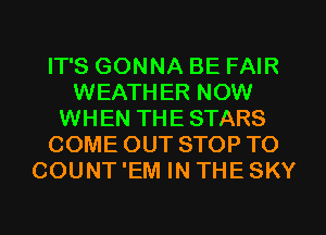 IT'S GONNA BE FAIR
WEATHER NOW
WHEN THE STARS
COME OUT STOP TO
COUNT 'EM IN THE SKY