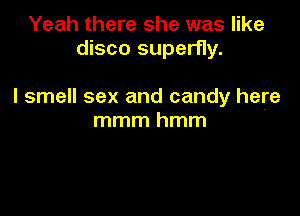 Yeah there she was like
disco superfly.

I smell sex and candy here

mmmhmm
