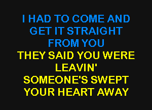 THEY SAID YOU WERE
LEAVIN'
SOMEONE'S SWEPT
YOUR HEART AWAY