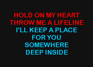 I'LL KEEP A PLACE

FOR YOU
SOMEWHERE
DEEP INSIDE