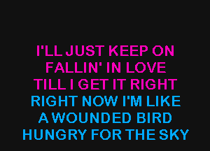 RIGHT NOW I'M LIKE
AWOUNDED BIRD
HUNGRY FOR THESKY