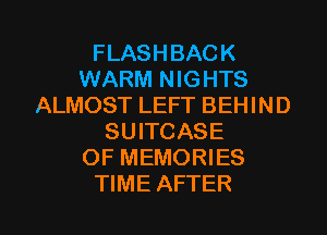 FLASHBACK
WARM NIGHTS
ALMOST LEFT BEHIND
SUITCASE
OF MEMORIES

TIME AFTER I