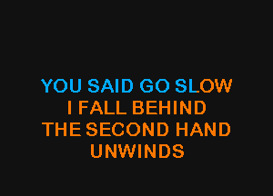 YOU SAID GO SLOW

IFALL BEHIND
THESECOND HAND
UNWINDS