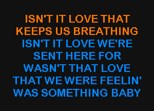ISN'T IT LOVE THAT
KEEPS US BREATHING
