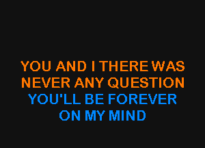 YOU AND I THERE WAS

N EVER ANY QU ESTION