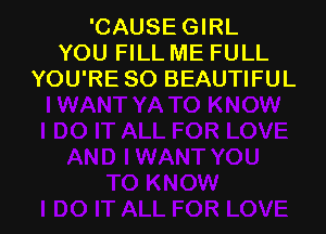 'CAUSEGIRL
YOU FILL ME FULL
YOU'RE SO BEAUTIFUL