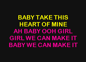 BABY TAKETHIS
HEART OF MINE