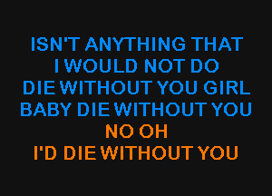 NO OH
I'D DIE WITHOUT YOU