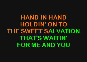 HAND IN HAND
HOLDIN' ON TO

THE SWEET SALVATION
THAT'S WAITIN'
FOR ME AND YOU