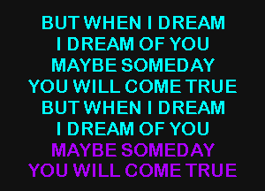 BUTWHEN I DREAM
l DREAM OF YOU
MAYBE SOMEDAY
YOU WILL COMETRUE
BUTWHEN I DREAM
I DREAM OF YOU

g