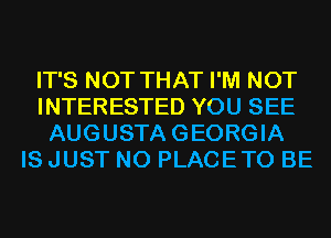 IT'S NOT THAT I'M NOT
INTERESTED YOU SEE
AUGUSTAGEORGIA
IS JUST N0 PLACETO BE