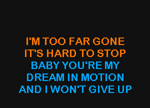 I'M TOO FAR GONE
IT'S HARD TO STOP
BABY YOU'RE MY
DREAM IN MOTION

AND I WON'T GIVE UP I