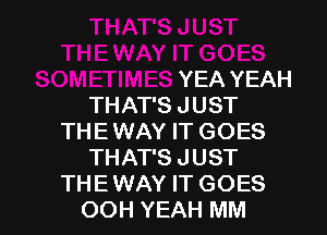 YEA YEAH
THAT'S J UST

THEWAY IT GOES
THAT'S JUST
THE WAY IT GOES
OOH YEAH MM