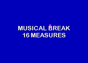 MUSICAL BREAK

16 MEASURES