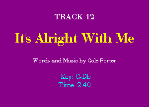TRACK 12

It's Alright With Me

Words and Mums by 0012 Power

Key C-Db
Tm 240