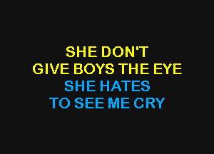 SHE DON'T
GIVE BOYS THE EYE

SHE HATES
TO SEE ME CRY