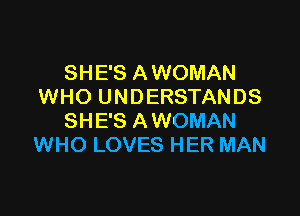 SHE'S A WOMAN
WHO UNDERSTANDS

SHE'S A WOMAN
WHO LOVES HER MAN