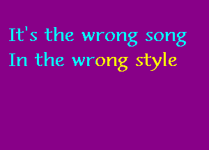 It's the wrong song
In the wrong style