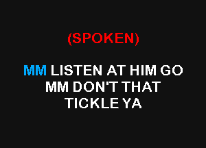MM LISTEN AT HIM GO

MM DON'T THAT
TICKLE YA