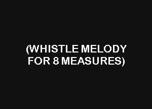 (WHISTLE MELODY

FOR 8 MEASURES)