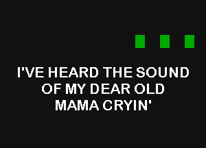 FVEHEARDTHESOUND

OFMYDEAROLD
MAMACRWN'