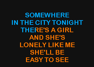 SOMEWHERE
IN THECITYTONIGHT
THERE'S AGIRL
AND SHE'S
LONELY LIKE ME

SHE'LL BE
EASY TO SEE l