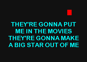 THEY'RE GONNA PUT
ME IN THEMOVIES
THEY'RE GONNA MAKE
A BIG STAR OUT OF ME