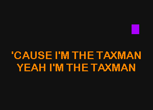 'CAUSE I'M TH E TAXMAN
YEAH I'M THE TAXMAN