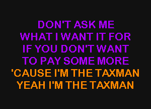 'CAUSE I'M THE TAXMAN
YEAH I'M THE TAXMAN