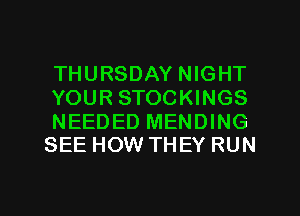 THURSDAY NIGHT
YOUR STOCKINGS

NEEDED MENDING
SEE HOW THEY RUN

g