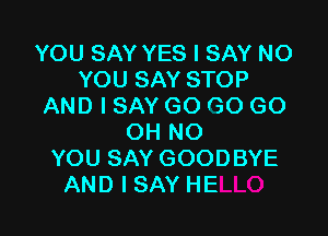 YOUSAYWEHSAYNO
YOU SAY STOP
AND I SAY GO GO GO

OH NO
YOU SAY GOOP