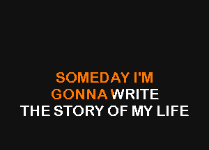 SOMEDAY I'M
GONNAWRITE
THE STORY OF MY LIFE